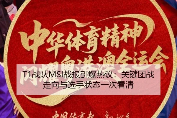 T1战队MSI战报引爆热议：关键团战走向与选手状态一次看清